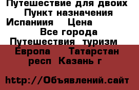 Путешествие для двоих  › Пункт назначения ­ Испаниия  › Цена ­ 83 000 - Все города Путешествия, туризм » Европа   . Татарстан респ.,Казань г.